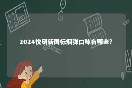 2024悦刻新国标烟弹口味有哪些
？ 